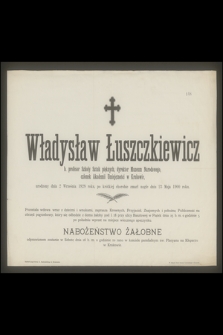 Władysław Łuszczkiewicz : b. profesor Szkoły Sztuk pięknych, [...] zmarł nagle dnia 23 Maja 1900 roku