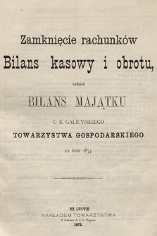 Zamknięcie rachunków, Bilans kasowy i obrotu, tudzież Bilans Majątku c.k. Galicyjskiego Towarzystwa Gospodarczego za rok 1874