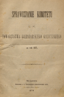 Sprawozdanie Komitetu c. k. Towarzystwa Gospodarskiego Galicyjskiego : za rok 1875