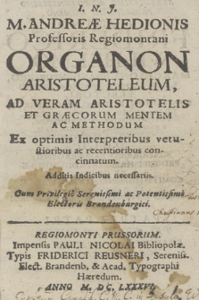 M. Andreae Hedionis professoris Regiomontani Organon Aristoteleum ad veram Aristotelis et Graecorum mentem ac methodum [...] concinnatum [...]