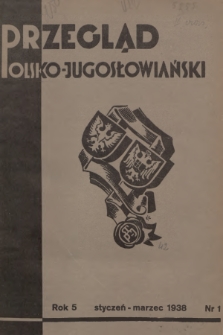 Przegląd Polsko-Jugosłowiański: [kwartalnik poświęcony sprawom zbliżenia kulturalnego i gospodarczego obu narodów : organ Ligi Stowarzyszeń Polsko-Jugosłowiańskich R. P.]. R.5, 1938, nr 1