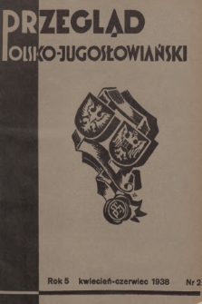 Przegląd Polsko-Jugosłowiański: [kwartalnik poświęcony sprawom zbliżenia kulturalnego i gospodarczego obu narodów : organ Ligi Stowarzyszeń Polsko-Jugosłowiańskich R. P.]. R.5, 1938, nr 2