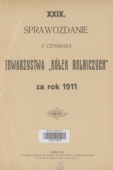 XXIX. Sprawozdanie z Czynności Towarzystwa „Kółek Rolniczych” za Rok 1911