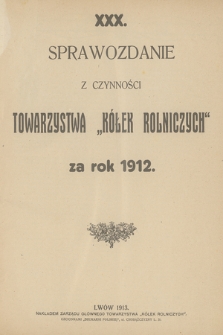 XXX. Sprawozdanie z Czynności Towarzystwa „Kółek Rolniczych” za Rok 1912