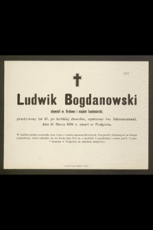 Ludwik Bogdanowski obywatel m. Krakowa i majster kamieniarski, przeżywszy lat 45 [...] dnia 16 Marca 1896 r. zmarł w Podgórzu [...]