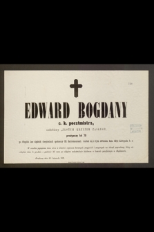Edward Bogdany c. k. pocztmistrz, ozdobiony „Złotym Krzyżem Zasługi” przeżywszy lat 70 [...] rozstał się z tym światem dnia 30go Listopada b. r. [...]