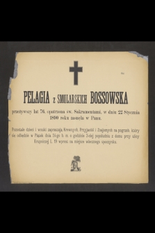 Pelagia z Smolarskich Bossowska przeżywszy lat 76 [...] w dniu 22 Stycznia 1890 roku zasnęła w Panu [...]