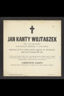 Jan Kanty Wojtaszek Doktor wszech nauk lekarskich, asystent Uniwersytetu Jagiellońskiego, c. k. asystent sanitarny, przeżywszy lat 29, [...] zmarł dnia 26 Kwietnia 1893 roku