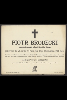 Piotr Brodecki właściciel dóbr ziemskich w Rossyi i obywatel m. Krakowa przeżywszy lat 76, zasnął w Panu dnia 19-go Października 1890 roku [...]