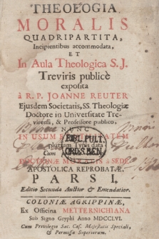 Theologia Moralis Quadripartita Incipientibus accommodata Et In Aula Theologica S. J. Treviris publice exposita. P. 1