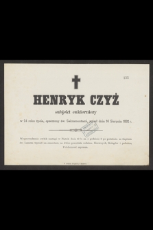Henryk Czyż subjekt cukierniczy w 24 roku życia, [...] zmarł dnia 16 Sierpnia 1882 r. [...]