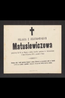 Pelagia z Jelenkowskich Matusiewiczowa, przeżywszy lat 68 [...] 28 Czerwca 1881 r. zasnęła w Bogu
