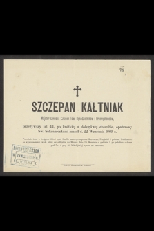 Szczepan Kałtniak Majster szewski, Członek Tow. Rękodzielników i Przemysłowców, przeżywszy lat 44 [...] zmarł d. 22 Września 1889 r.