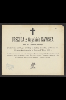 Urszula z Goyskich Kawska wdowa po komisarzu powiatowym przeżywszy lat 80 [...] zasnęła w Bogu d. 17 Lipca 1889 r. [...]