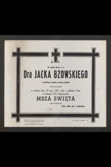 Ś. P. Za spokój duszy ś. p. Dra Jacka Bzowskiego w pierwszą bolesną rocznicę śmierci odprawione zostanie w sobotę dnia 22 lipca 1967 roku o godz. 9-tej w kościele oo. Kapucynów msza święta [...]