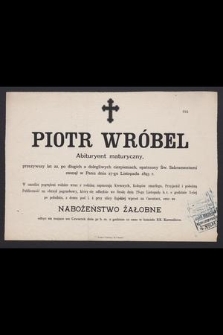 Piotr Wróbel abituryent maturyczny, przeżywszy lat 22, [...], zasnął w Panu dnia 27-go Listopada 1893 r.