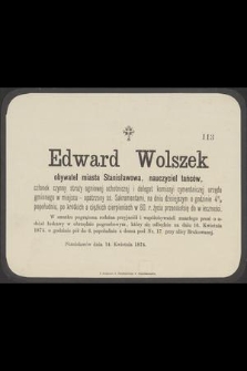 Edward Wolszek obywatel miasta Stanisławowa, nauczyciel tańców, członek czynny straży ogniowej ochotniczej [...] na dniu dzisiejszym [...] w 60. r. życia przeniósł się do wieczności [...]