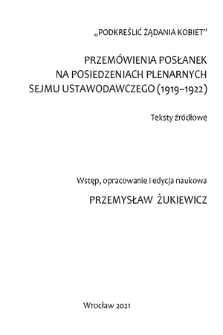 Podkreślić żądania kobiet : przemówienia posłanek na posiedzeniach plenarnych Sejmu Ustawodawczego (1919-1922) : teksty źródłowe