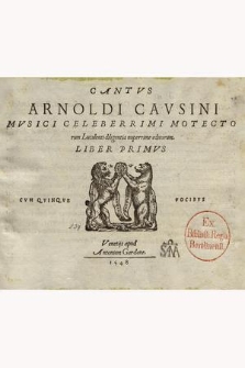Arnoldi Cavsini Mvsici Celeberrimi Motectorum Luculenti diligentia nuperrime editorum. Liber Primus […]. Cantus