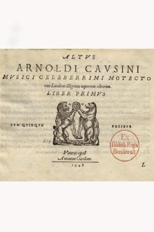 Arnoldi Cavsini Mvsici Celeberrimi Motectorum Luculenti diligentia nuperrime editorum. Liber Primus […]. Altus