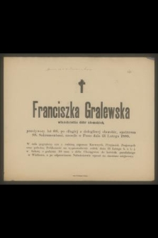 Franciszka Gralewska właścicielka dóbr ziemskich, przeżywszy lat 66 [...] zasnęła w Panu dnia 21 Lutego 1889 [...]