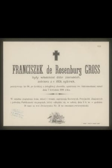 Franciszek de Rosenburg Gross były właściciel dóbr ziemskich, żołnierz z r. 1831, sybirak, przeżywszy lat 90 [...] zmarł dnia 7 kwietnia 1898 roku [...]