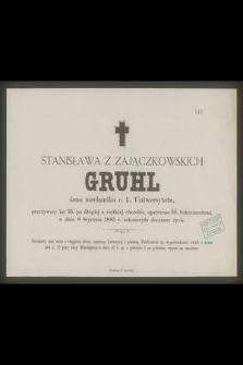 Stanisława z Zajączkowskich Gruhl żona mechanika c. k. Uniwersytetu, przeżywszy lat 35 [...] w dniu 8 Stycznia 1885 r. zakończyła doczesne życie [...]
