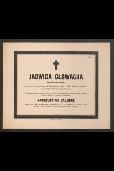 Jadwiga Głowacka, obywatelka miasta Krakowa, przeżywszy lat 63 [...] 14 marca 1884 roku o godzinie 3 po południu doczesne zakończyła życie