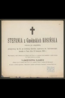 Stefania z Gnoińskich Kosińska wdowa po urzędniku przeżywszy lat 64, [...] zasnęła w Panu dnia 23 Kwietnia 1893 r. [...]