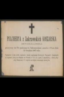 Pulcherya z Zakrzewskich Koszarska obywatelka z Podola przeżywszy lat 70, [...] zasnęła w Panu dnia 11 Grudnia 1887 roku [...]