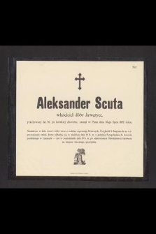 Aleksander Scuta właściciel dóbr Jawczyce, przeżywszy lat 76, [...], zasnął w Panu dnia 16-go lipca 1897 roku.