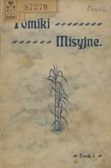 Tomiki Misyjne : artykuły, opowiadania, wiadomości treści religijnej i etnograficznej. 1912, T.1