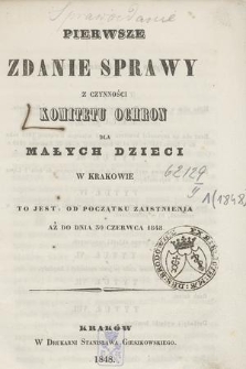 Pierwsze Zdanie Sprawy z Czynności Komitetu Ochron dla Małych Dzieci w Krakowie : to jest : od początku zaistnienia aż do dnia 30 czerwca 1848