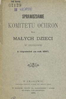 Sprawozdanie Komitetu Ochron dla Małych Dzieci w Krakowie z Czynności za Rok 1897