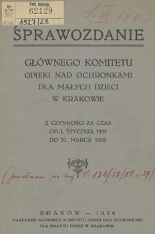 Sprawozdanie Głównego Komitetu Opieki nad Ochronkami dla Małych Dzieci w Krakowie z Czynności za Czas od 1. Stycznia 1927 do 31. Marca 1928