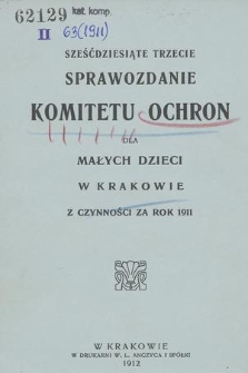 Sześćdziesiąte Trzecie Sprawozdanie Komitetu Ochron dla Małych Dzieci w Krakowie z Czynności za Rok 1911