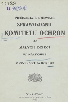 Pięćdziesiąte Dziewiąte Sprawozdanie Komitetu Ochron dla Małych Dzieci w Krakowie z Czynności za Rok 1907
