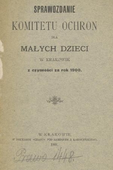 Sprawozdanie Komitetu Ochron dla Małych Dzieci w Krakowie z Czynności za Rok 1900