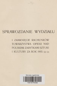 Sprawozdanie i Wydawnictwo Wydziału Towarzystwa Opieki nad Polskimi Zabytkami Sztuki i Kultury za Rok 1903