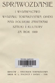 Sprawozdanie i Wydawnictwo Wydziału Towarzystwa Opieki nad Polskimi Zabytkami Sztuki i Kultury za Rok 1909