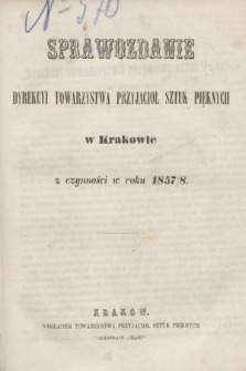 Sprawozdanie Dyrekcyi Towarzystwa Przyjaciół Sztuk Pięknych w Krakowie z Czynności w Roku 1857/8