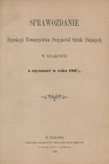Sprawozdanie Dyrekcyi Towarzystwa Przyjaciół Sztuk Pięknych w Krakowie z Czynności w Roku 1867/8