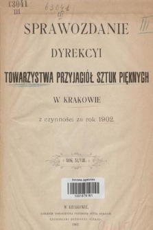 Sprawozdanie Dyrekcyi Towarzystwa Przyjaciół Sztuk Pięknych w Krakowie z Czynności za Rok 1902