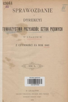 Sprawozdanie Dyrekcyi Towarzystwa Przyjaciół Sztuk Pięknych w Krakowie z Czynności za Rok 1903