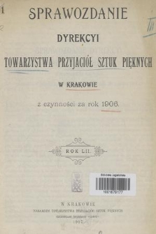 Sprawozdanie Dyrekcyi Towarzystwa Przyjaciół Sztuk Pięknych w Krakowie z Czynności za Rok 1906