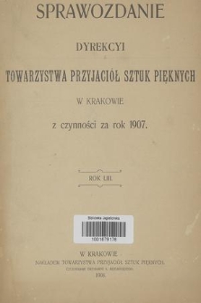 Sprawozdanie Dyrekcyi Towarzystwa Przyjaciół Sztuk Pięknych w Krakowie z Czynności za Rok 1907