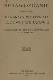 Sprawozdanie Wydziału Towarzystwa Oświaty Ludowej we Lwowie : z czynności za czas od 1. listopada 1908 do 31 maja 1909