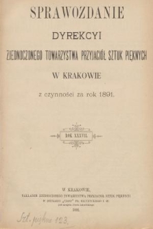 Sprawozdanie Dyrekcyi Zjednoczonego Towarzystwa Przyjaciół Sztuk Pięknych w Krakowie z Czynności za Rok 1891