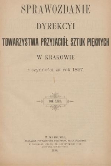 Sprawozdanie Dyrekcyi Towarzystwa Przyjaciół Sztuk Pięknych w Krakowie z Czynności za Rok 1897