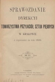 Sprawozdanie Dyrekcyi Towarzystwa Przyjaciół Sztuk Pięknych w Krakowie z Czynności za Rok 1899